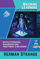 Machine Learning and AI in Clinical Practice: Revolutionizing Diagnosis and Treatment Strategies 2231913550 Book Cover