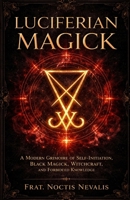 Luciferian Magick: A Modern Grimoire of Self-Initiation, Black Magick, Witchcraft, and Forbidden Knowledge (The Black Grimoire Collection: Evocation • Necromancy • Ritual Magic) B0GXGCRLYL Book Cover