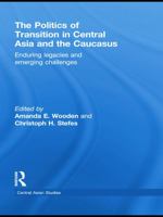 The Politics of Transition in Central Asia and the Caucasus: Enduring Legacies and Emerging Challenges 0415625394 Book Cover