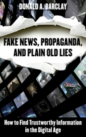 Fake News, Propaganda, and Plain Old Lies: How to Find Trustworthy Information in the Digital Age 1538108895 Book Cover