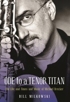 Ode to a Tenor Titan: The Life and Times and Music of Michael Brecker 1493053760 Book Cover