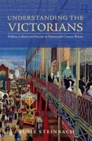 Understanding the Victorians: Politics, Culture and Society in Nineteenth-Century Britain 1138906107 Book Cover