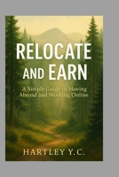 Relocate and Earn: Step-by-Step Strategies to Move, Settle, and Succeed from Anywhere in the World B0FF2Q6CHX Book Cover