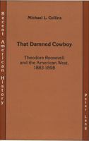 That Damned Cowboy: Theodore Roosevelt and the American West, 1883-1898 (Recent American History, Vol 2) 0820410047 Book Cover