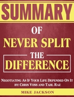 Summary of Never Split The Difference: Negotiating As If Your Life Depended On It by: Chris Voss and Tahl Raz 1922577294 Book Cover