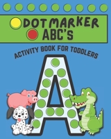 Dot Marker ABC's: Dot Marker Activity Book for Toddlers B092PKRLBD Book Cover