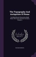 The Topography And Antiquities Of Rome: Including Recent Discoveries Made About The Forum And The Via Sacra, Volume 2 1347101004 Book Cover