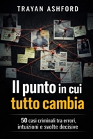 IL PUNTO IN CUI TUTTO CAMBIA: 50 casi criminali tra errori, intuizioni e svolte decisive (Italian Edition) B0GWJJG75R Book Cover