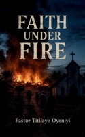 Faith Under Fire: The Untold Story of Christian Persecution in Nigeria, Boko Haram, Fulani Militias, and the Fight for Religious Freedom B0HBRKY8BK Book Cover