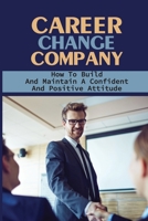 Career Change Company: How To Build And Maintain A Confident And Positive Attitude: Job Seeking Tips And Techniques B09BGHXD9Y Book Cover