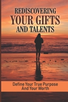 Rediscovering Your Gifts And Talents: Define Your True Purpose And Your Worth: How To Live A Life That Matters null Book Cover