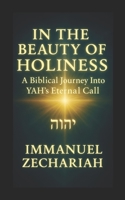 In the Beauty of Holiness: A Biblical Journey Into YAH'S Eternal Call 1257823701 Book Cover