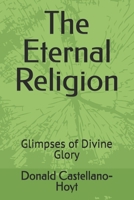 The Eternal Religion: Glimpses of Divine Glory 1493646303 Book Cover