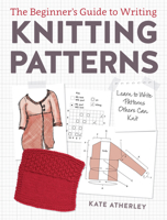 The Beginner's Guide to Writing Knitting Patterns: Learn to Write Patterns Others Can Knit 1632504340 Book Cover