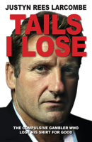 Tails I Lose: The Compulsive Gambler Who Lost His Shirt For Good 0745956475 Book Cover