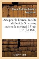 Acte pour la licence. Faculté de droit de Strasbourg soutenu le mercredi 15 juin 1842 201403477X Book Cover