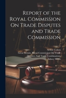 Report of the Royal Commission On Trade Disputes and Trade Commission 1022713558 Book Cover