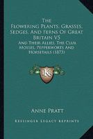 The Flowering Plants, Grasses, Sedges, And Ferns Of Great Britain V5: And Their Allies, The Club Mosses, Pepperworts And Horsetails 054859029X Book Cover