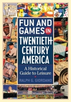 Fun and Games in Twentieth-Century America: A Historical Guide to Leisure 0313322163 Book Cover