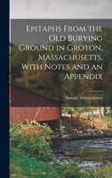 Epitaphs From the Old Burying Ground in Groton, Massachusetts. With Notes and an Appendix 1017091692 Book Cover