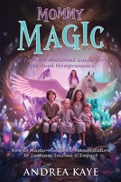 Mommy Magic: A Transformational Guide for Spiritual Mompreneurs: How to Master Mindset & Manifestation to Increase Income & Impact 1969463929 Book Cover