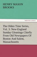 The Olden Time Series, Vol. 3: New-England Sunday Gleanings Chiefly From Old Newspapers Of Boston And Salem, Massachusetts 3842484348 Book Cover