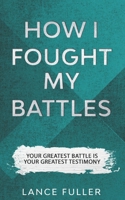 How I Fought My Battles: Your Greatest Battle Is Your Greatest Testimony B086PPKMQM Book Cover