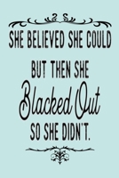 SHE BELIEVED SHE COULD BUT THEN SHE Blacked Out SO SHE DIDN'T.: A Gratitude Journal to Win Your Day Every Day, 6X9 inches, Funny Quote on Blue matte cover, 111 pages (Growth Mindset Journal, Mental He 1704001110 Book Cover