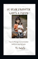 So Your Daughter Wants a Puppy: Top 5 Things to Consider Before Saying Yes B0CJ4FN7M2 Book Cover