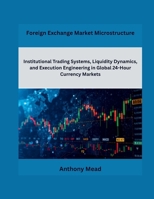 Foreign Exchange Market Microstructure: Institutional Trading Systems, Liquidity Dynamics, and Execution Engineering in Global 24-Hour Currency Markets B0GZKDYBZ9 Book Cover