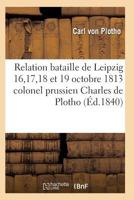 Relation de La Bataille de Leipzig 16, 17, 18 Et 19 Octobre 1813 Colonel Prussien Charles de Plotho 2011929989 Book Cover