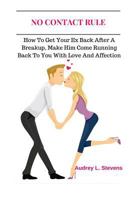 No Contact Rule: How to Get Your Ex Back After a Breakup, Make Him Come Running Back to You with Love and Affection 1517776775 Book Cover