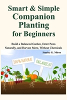 Smart & Simple Companion Planting for Beginners: Build a Balanced Garden, Deter Pests Naturally, and Harvest More, Without Chemicals B0FMK1MHZK Book Cover