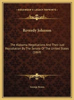 Reverdy Johnson: The Alabama Negotiations And Their Just Repudiation By The Senate Of The United States 1169553826 Book Cover