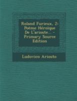 Roland Furieux, 2: Poeme Heroique de L'Arioste... - Primary Source Edition 1018788123 Book Cover