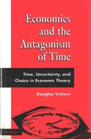 Economics and the Antagonism of Time: Time, Uncertainty, and Choice in Economic Theory 0472104977 Book Cover