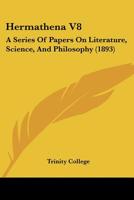 Hermathena V8: A Series Of Papers On Literature, Science, And Philosophy 1104760029 Book Cover