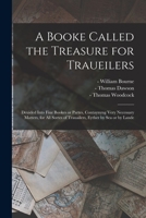 A booke called the treasure for traueilers deuided into fiue bookes or partes, contayning very necessary matters, for all sortes of trauailers, eyther ... by lande, written by William Bourne. 1014642493 Book Cover