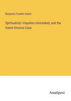 Spiritualists' Iniquities Unmasked, and the Hatch Divorce Case 3382328127 Book Cover