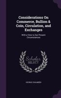 Considerations On Commerce, Bullion And Coin, Circulation And Exchanges: With A View To Our Present Circumstances 1146224125 Book Cover