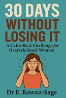 30 Days Without Losing It – A Calm-Back Challenge for Overwhelmed Women: A daily practice to respond, not react – for moms, partners, and anyone tired of yelling. B0FKBKFKMH Book Cover