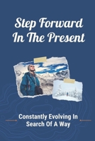 Step Forward In The Present: Constantly Evolving In Search Of A Way: Live Intensely B09CKQ94P2 Book Cover