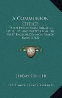 A Communion Office: Taken Partly From Primitive Liturgies, And Partly From The First English Common Prayer Book 143672192X Book Cover