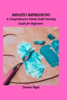 IMPASTO IMPRESSIONS: A Comprehensive Palette Knife Painting Guide for Beginners B0CNS4VG3K Book Cover