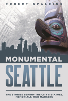 Monumental Seattle: The Stories Behind the City's Statues, Memorials, and Markers 0874223598 Book Cover
