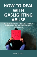 How to Deal with Gaslighting Abuse: Use Emotional Intelligence to Stop Manipulators, Toxic People and Narcissists 1651189757 Book Cover