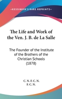 The Life and Work of the Ven. J.B. De La Salle, the Founder of the Institute of the Brothers of the Christian Schools 0548791651 Book Cover