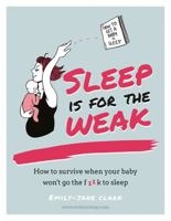 Sleep Is For The Weak: How To Survive When Your Baby Won't  Go The Fuck To Sleep 0857834312 Book Cover