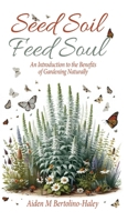 Seed Soil: Feed Soul: An Introduction to the Benefits of Gardening Naturally 1662959842 Book Cover