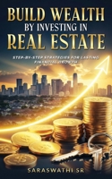 Build Wealth by Investing in Real Estate: Step-by-Step Strategies for Lasting Financial Growth B0FPFMWR3B Book Cover